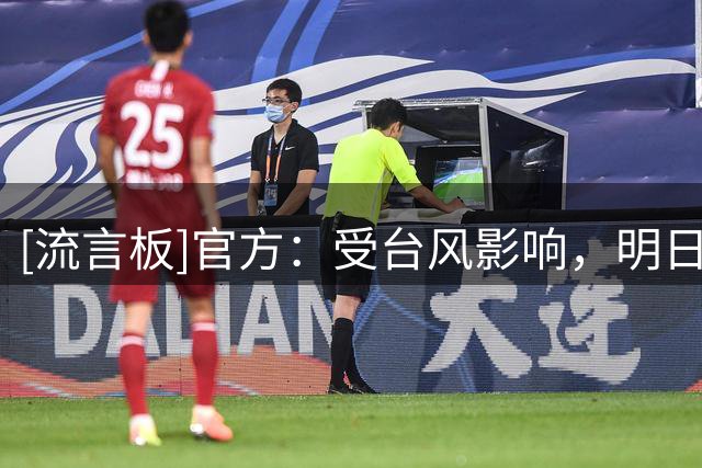 [流言板]官方：受台风影响，明日之星决赛U17国足vs阿森纳将空场进行